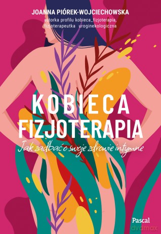 Kobieca fizjoterapia. Jak zadbać o swoje zdrowie intymne - Joanna Piórek-Wojciechowska [KSIĄŻKA]