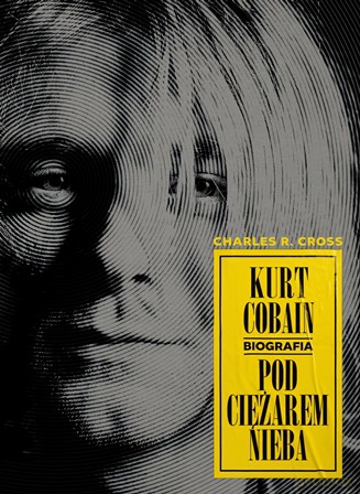 Kurt Cobain. Pod ciężarem nieba - Charles R. Cross [KSIĄŻKA]