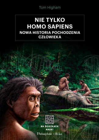 Nie tylko Homo sapiens. Nowa historia pochodzenia człowieka - Tom Higham [KSIĄŻKA]