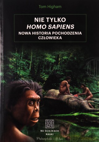 Nie tylko Homo sapiens. Nowa historia pochodzenia człowieka - Tom Higham [KSIĄŻKA]