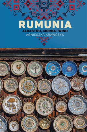 Rumunia. Albastru, ciorba i wino - Agnieszka Krawczyk [KSIĄŻKA]