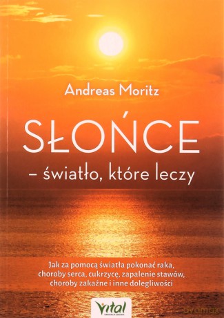 Słońce - światło, które leczy. Jak za pomocą światła pokonać raka, choroby serca, cukrzycę, zapalenie stawów, choroby zakaźne i inne dolegliwości - Andreas Moritz [KSIĄŻKA]