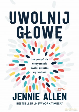 Uwolnij głowę. Jak pozbyć się toksycznych myśli i przestać się martwić - Jennie Allen [KSIĄŻKA]