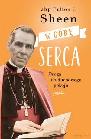 W górę serca. Droga do duchowego pokoju - Fulton J. Sheen [KSIĄŻKA]
