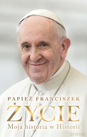 Życie. Moja historia w Historii - Papież Franciszek [KSIĄŻKA]
