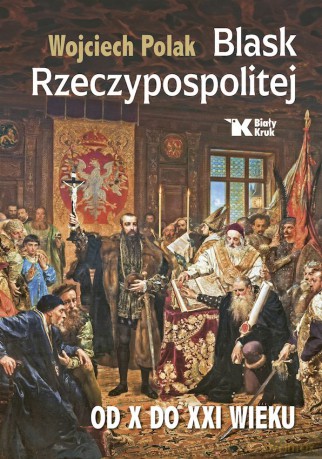 Blask Rzeczypospolitej od X do XXI wieku - Wojciech Polak [KSIĄŻKA]