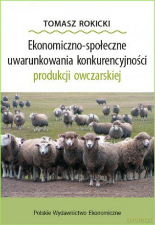 Ekonomiczno-społeczne uwarunkowania konkurencyjności produkcji owczarskiej - Tomasz Rokicki [KSIĄŻKA]