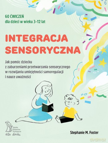 Integracja sensoryczna. Jak pomóc dziecku z zaburzeniami przetwarzania sensorycznego w rozwijaniu umiejętności samoregulacji i nauce uważności - Stephanie M. Foster Foster [KSIĄŻKA]