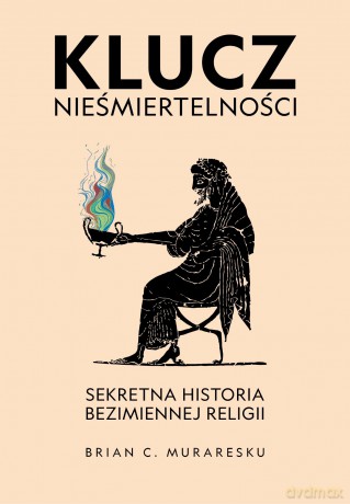 Klucz nieśmiertelności. Sekretna historia bezimiennej religii - Brian C. Muraresku [KSIĄŻKA]