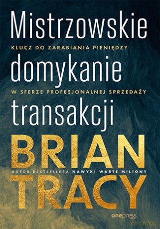 Mistrzowskie domykanie transakcji. Klucz do zarabiania pieniędzy w sferze profesjonalnej sprzedaży - Brian Tracy [KSIĄŻKA]