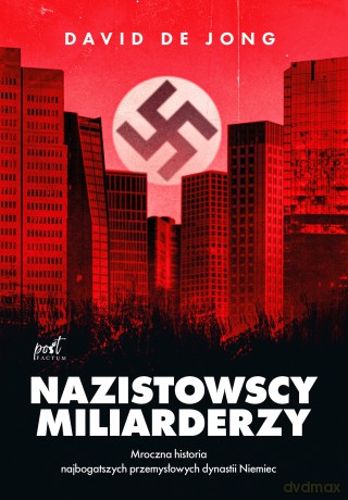 Nazistowscy miliarderzy. Mroczna historia najbogatszych przemysłowych dynastii Niemiec - David de Jong [KSIĄŻKA]