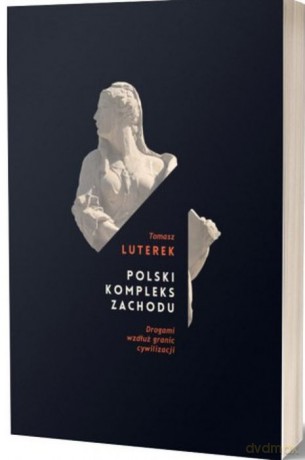 Polski kompleks zachodu. Drogami wzdłuż granic cywilizacji - Tomasz Luterek [KSIĄŻKA]