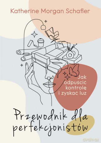 Przewodnik dla perfekcjonistów. Jak odpuścić kontrolę i zyskać luz - Katherine Schafler [KSIĄŻKA]