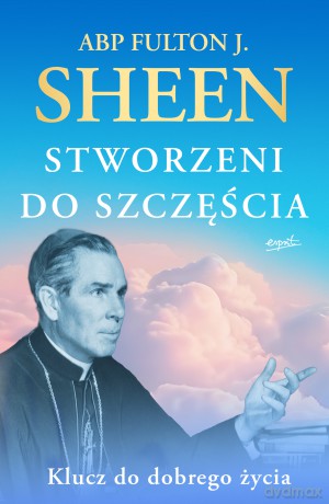 Stworzeni do szczęścia. Klucz do dobrego życia - Fulton J. Sheen [KSIĄŻKA]