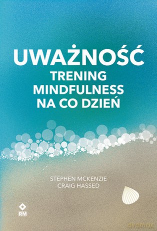 Uważność Trening mindfulness na co dzień - Stephen McKenzie, Craig Hassed [KSIĄŻKA]
