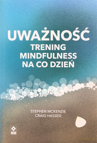 Uważność Trening mindfulness na co dzień - Stephen McKenzie, Craig Hassed [KSIĄŻKA]