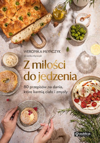 Z miłości do jedzenia. 80 przepisów na dania, które karmią ciało i zmysły - Weronika Młyńczyk [KSIĄŻKA]