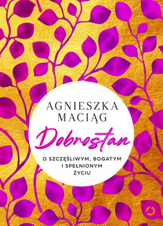 Dobrostan. O szczęśliwym, bogatym i spełnionym życiu - Agnieszka Maciąg [KSIĄŻKA]