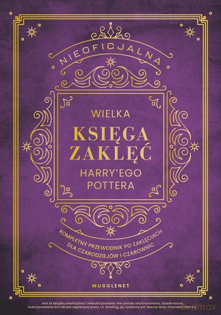 Nieoficjalna Wielka Księga Zaklęć Harry'ego Pottera. Kompletny przewodnik po zaklęciach dla czarodziejów i czarownic - MuggleNet [KSIĄŻKA]