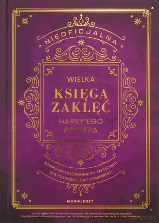 Nieoficjalna Wielka Księga Zaklęć Harry'ego Pottera. Kompletny przewodnik po zaklęciach dla czarodziejów i czarownic - MuggleNet [KSIĄŻKA]