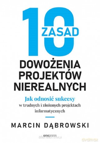10 zasad dowożenia projektów nierealnych - Marcin Dąbrowski [KSIĄŻKA]