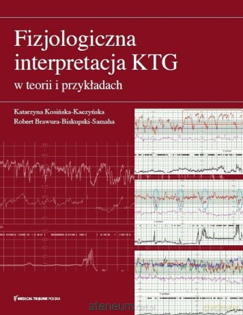Fizjologiczna interpretacja KTG w teorii.. - Katarzyna Kosińska-Kaczyńska Robert Brawura-Biskupski-Samaha [KSIĄŻKA]