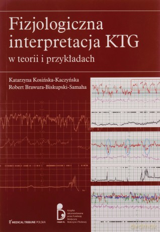 Fizjologiczna interpretacja KTG w teorii.. - Katarzyna Kosińska-Kaczyńska Robert Brawura-Biskupski-Samaha [KSIĄŻKA]