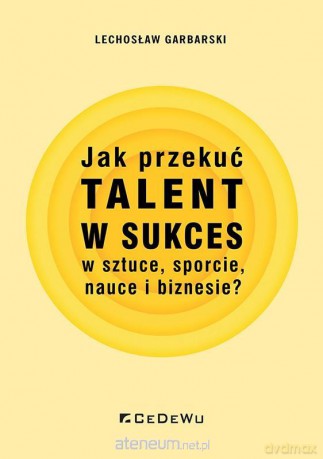 Jak przekuć talent w sukces w sztuce, sporcie.. - Lechosław Garbarski [KSIĄŻKA]