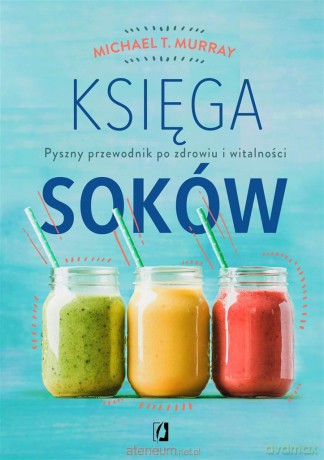 Księga soków. Pyszny przewodnik po zdrowiu... - Michael T. Murray [KSIĄŻKA]