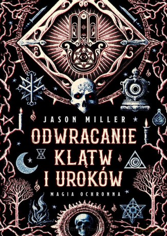 Odwracanie klątw i uroków. Magia ochronna - Jason Miller [KSIĄŻKA]
