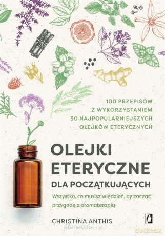 Olejki eteryczne dla początkujących - Christina Anthis [KSIĄŻKA]