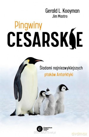 Pingwiny cesarskie. Tajemnice najpiękniejszych ptaków Antarktyki - Gerald L. Kooyman, Jim Mastro, Szymon Drobniak [KSIĄŻKA]