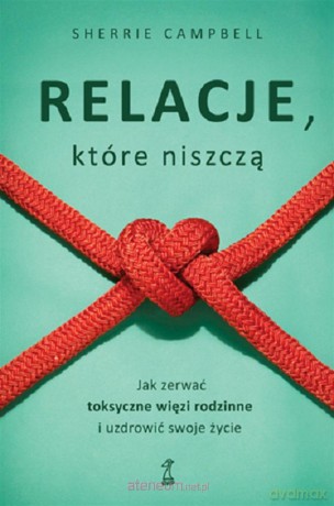 Relacje, którą niszczą. Jak zerwać toksyczne... - Sherrie Campbell [KSIĄŻKA]