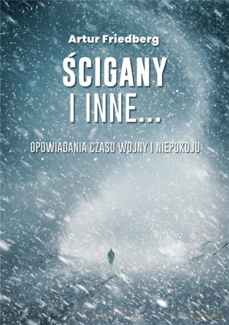 Ścigany i inne... Opowiadania czasu wojny i niepokoju - Artur Friedberg [KSIĄŻKA]