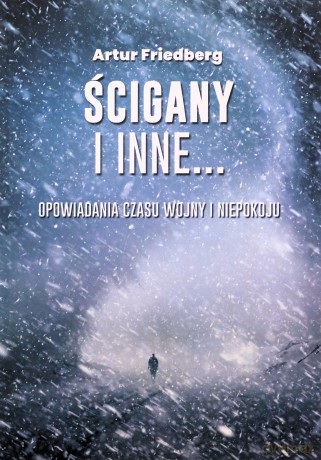 Ścigany i inne... Opowiadania czasu wojny i niepokoju - Artur Friedberg [KSIĄŻKA]