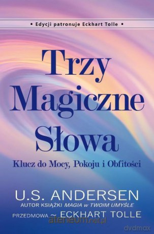 Trzy Magiczne Słowa. Klucz do Mocy, Pokoju i Obfitości - U.S. Andersen, Eckhart Tolle [KSIĄŻKA]
