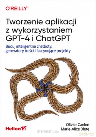 Tworzenie aplikacji z wykorzystaniem GPT-4 i Chat - Olivier Caelen, Marie-Alice Blete [KSIĄŻKA]