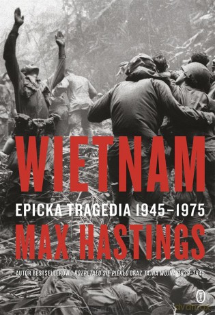 Wietnam. Epicka tragedia 1945-1975 - Sir Max Hastings, Wojciech Tyszka [KSIĄŻKA]