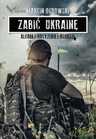 Zabić Ukrainę. Alfabet rosyjskiej agresji - Marcin Ogdowski [KSIĄŻKA]