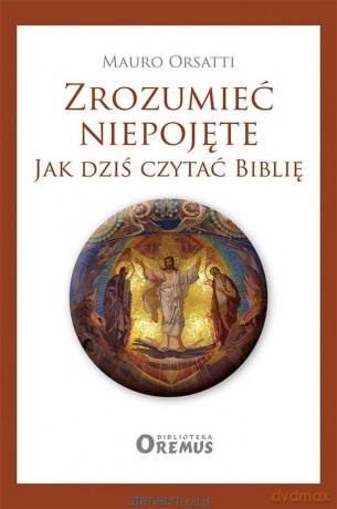 Zrozumieć niepojęte. Jak dziś czytać Biblię - Mauro Orsatti [KSIĄŻKA]