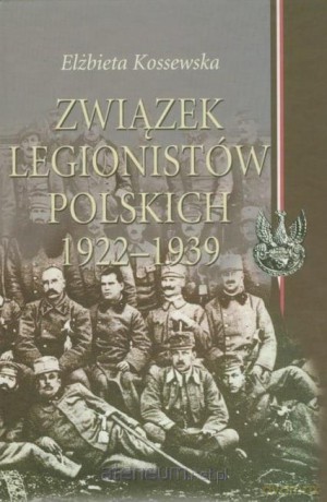 Związek Legionistów Polskich 1922-1939 - Elżbieta Kossewska [KSIĄŻKA]