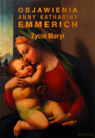Życie Maryi. Objawienia Anny Kathariny Emmerich - Anna K. Emmerich [KSIĄŻKA]