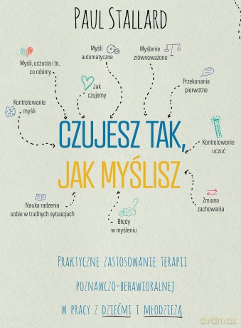 Czujesz tak, jak myślisz Praktyczne zastosowanie terapii poznawczo-behawioralnej w pracy z dziećmi i młodzieżą - Paul Stallard [KSIĄŻKA]
