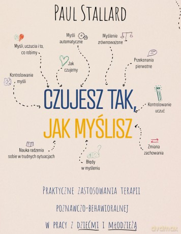 Czujesz tak, jak myślisz Praktyczne zastosowanie terapii poznawczo-behawioralnej w pracy z dziećmi i młodzieżą - Paul Stallard [KSIĄŻKA]