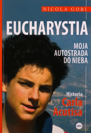 Eucharystia. Moja autostrada do nieba. Historia Carla Acutisa - Nicola Gori [KSIĄŻKA]