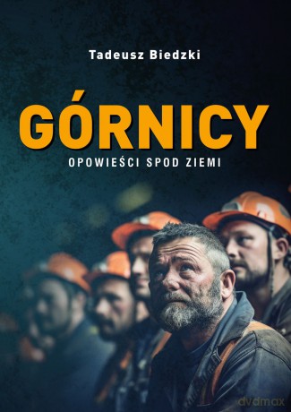 Górnicy. Opowieści spod ziemi - Tadeusz Biedzki [KSIĄŻKA]