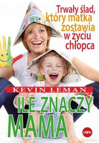 Ile znaczy mama. Trwały ślad, który matka zostawia w życiu chłopca - Kevin Leman [KSIĄŻKA]