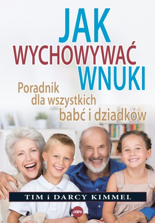 Jak wychowywać wnuki. Poradnik dla wszystkich babć i dziadków - Tim i Darcy Kimmel [KSIĄŻKA]