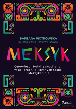 Meksyk. Opowieści Polki zakochanej w kolibrach, pikantnych tacos i Meksykaninie - Barbara Piotrowska [KSIĄŻKA]