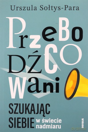 Przebodźcowani. Szukając siebie w świecie nadmiaru - Urszula Sołtys-Para [KSIĄŻKA]